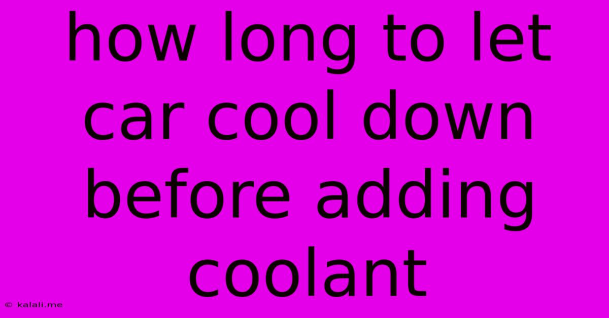 How Long To Let Car Cool Down Before Adding Coolant