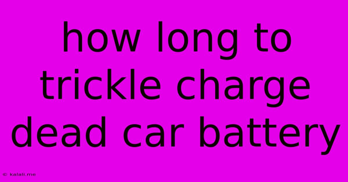 How Long To Trickle Charge Dead Car Battery