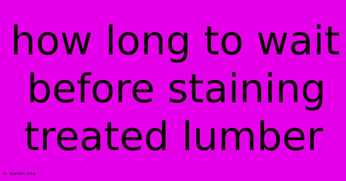 How Long To Wait Before Staining Treated Lumber