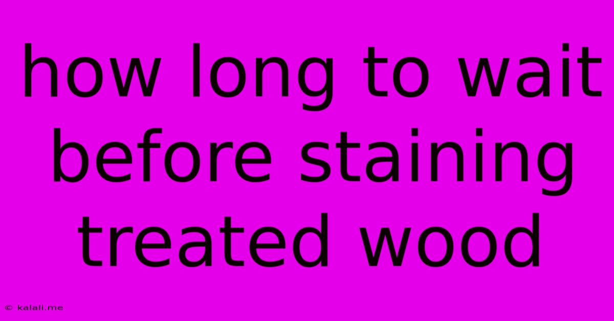 How Long To Wait Before Staining Treated Wood