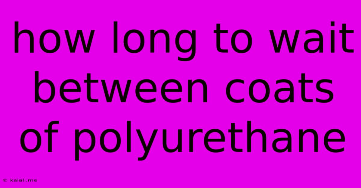 How Long To Wait Between Coats Of Polyurethane