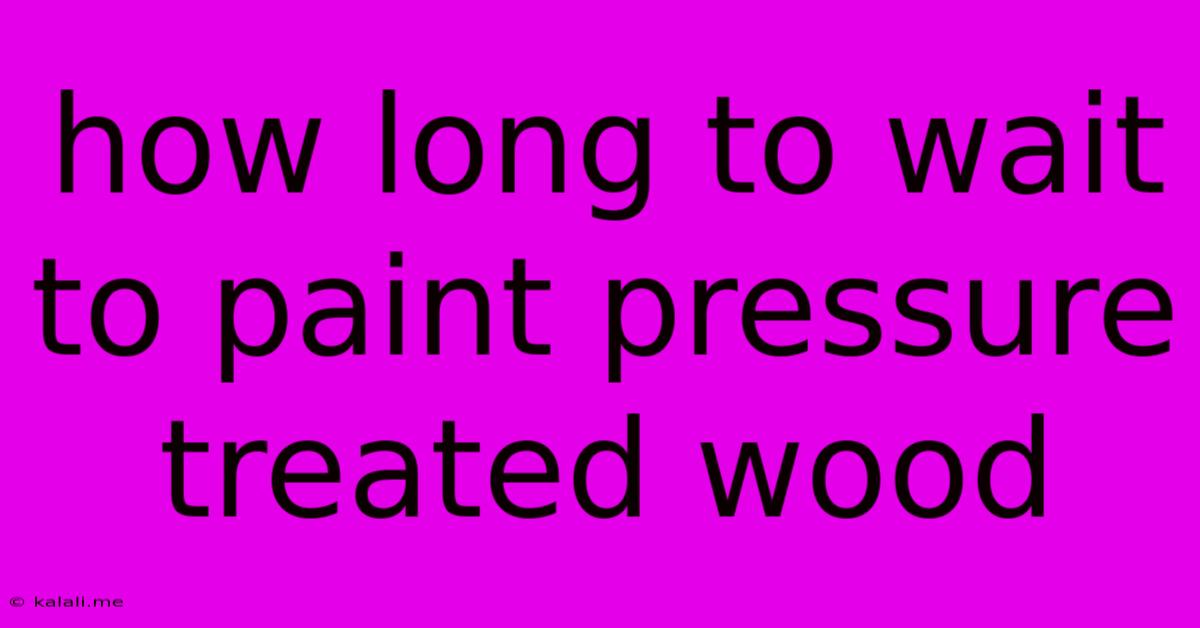 How Long To Wait To Paint Pressure Treated Wood