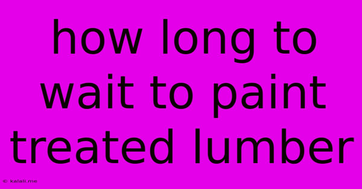 How Long To Wait To Paint Treated Lumber