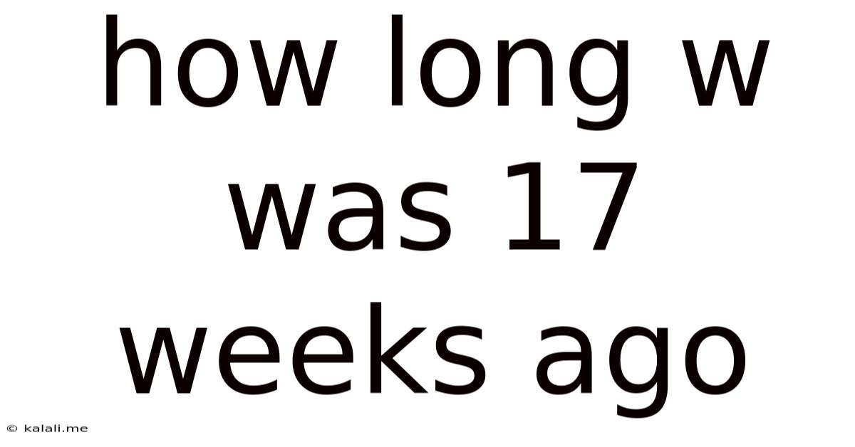 How Long W Was 17 Weeks Ago
