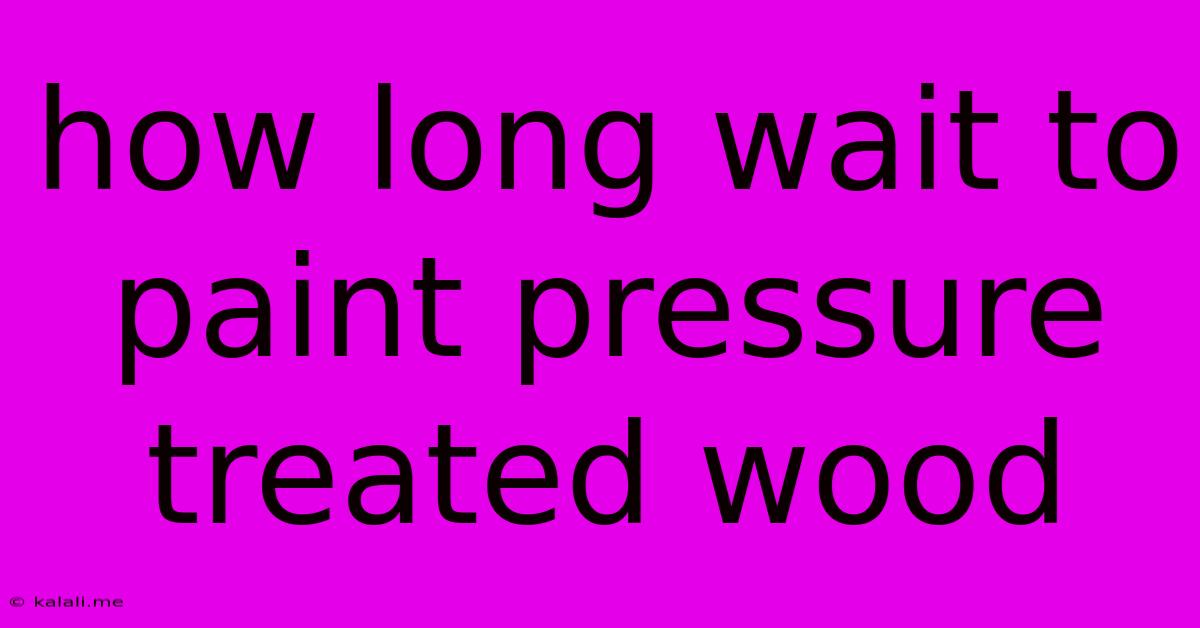 How Long Wait To Paint Pressure Treated Wood