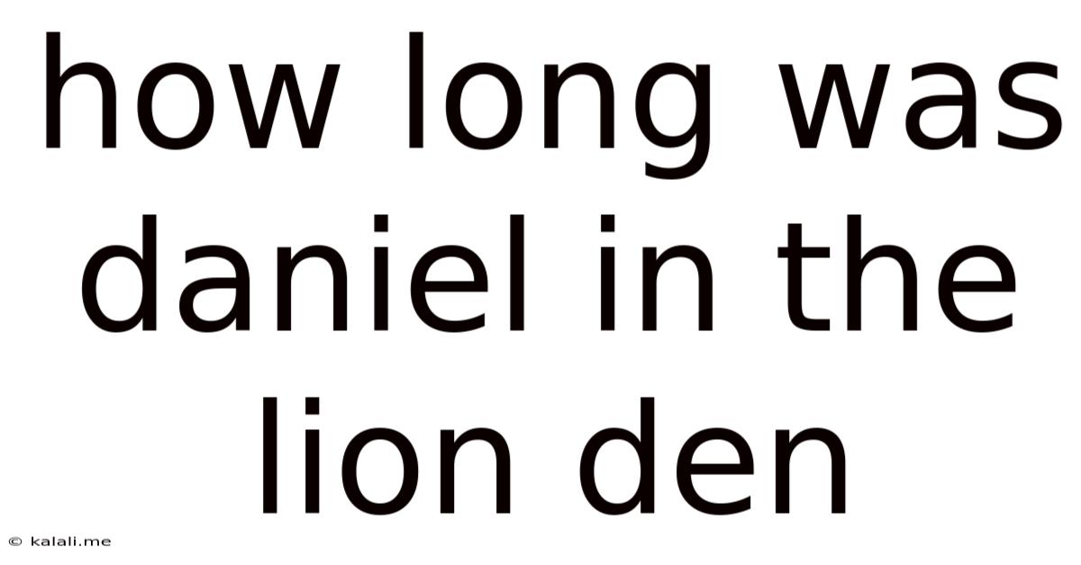 How Long Was Daniel In The Lion Den