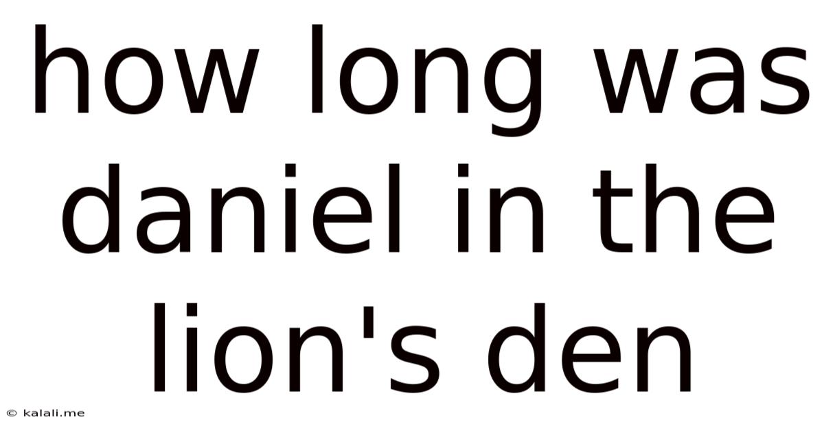 How Long Was Daniel In The Lion's Den