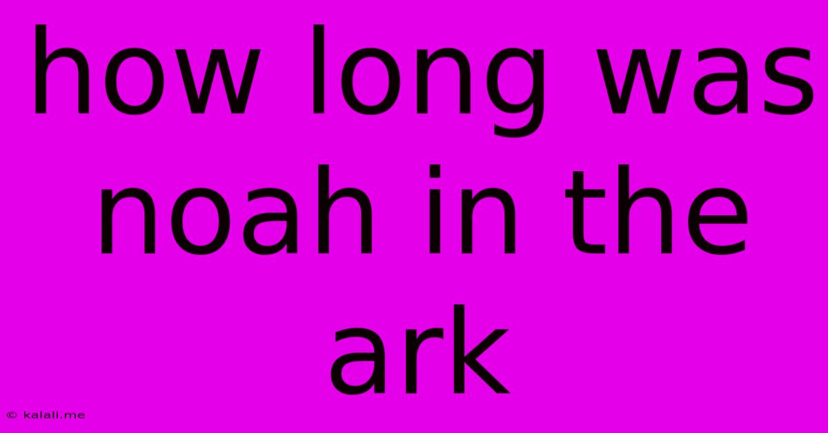 How Long Was Noah In The Ark