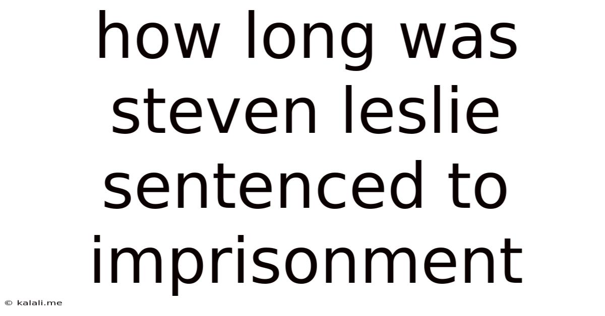 How Long Was Steven Leslie Sentenced To Imprisonment