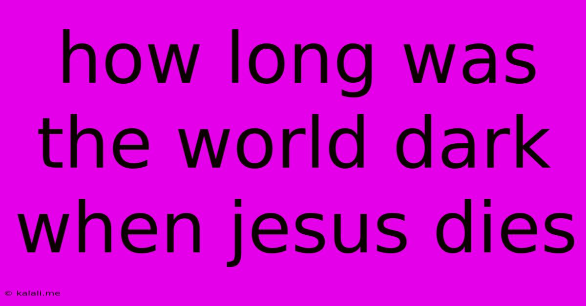 How Long Was The World Dark When Jesus Dies