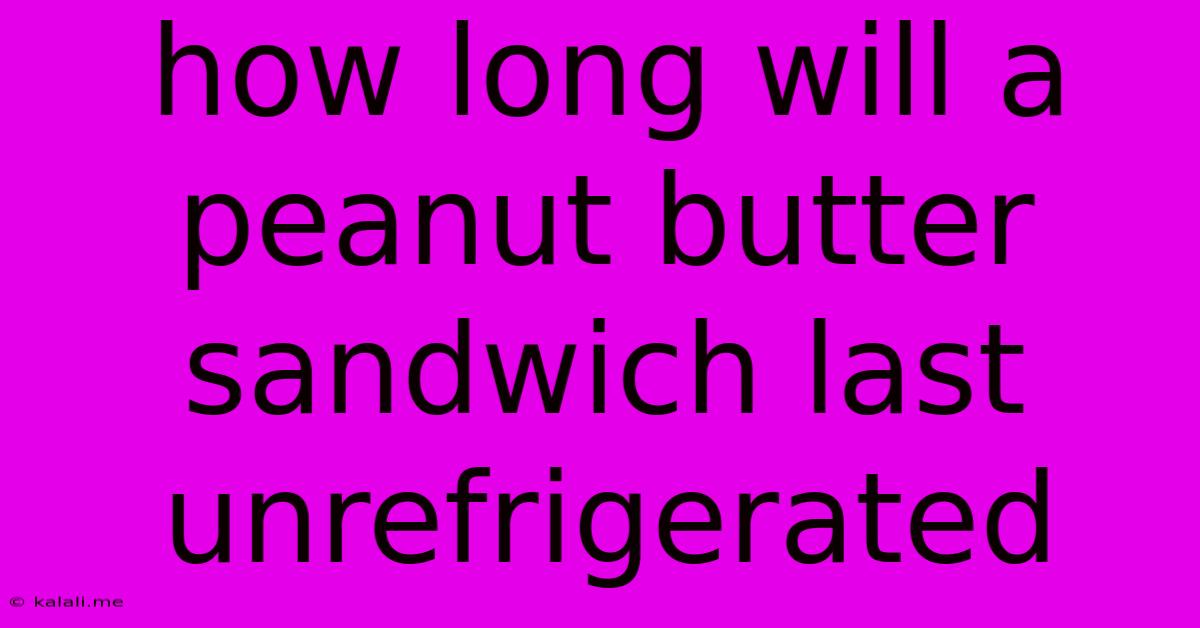 How Long Will A Peanut Butter Sandwich Last Unrefrigerated