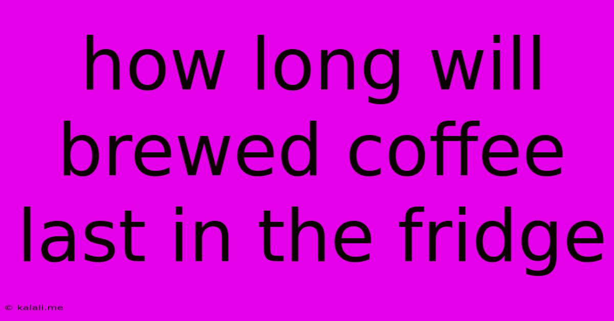 How Long Will Brewed Coffee Last In The Fridge