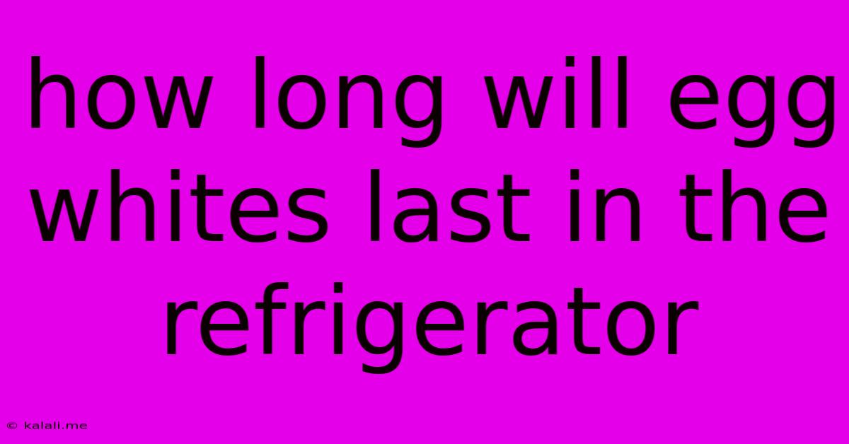How Long Will Egg Whites Last In The Refrigerator