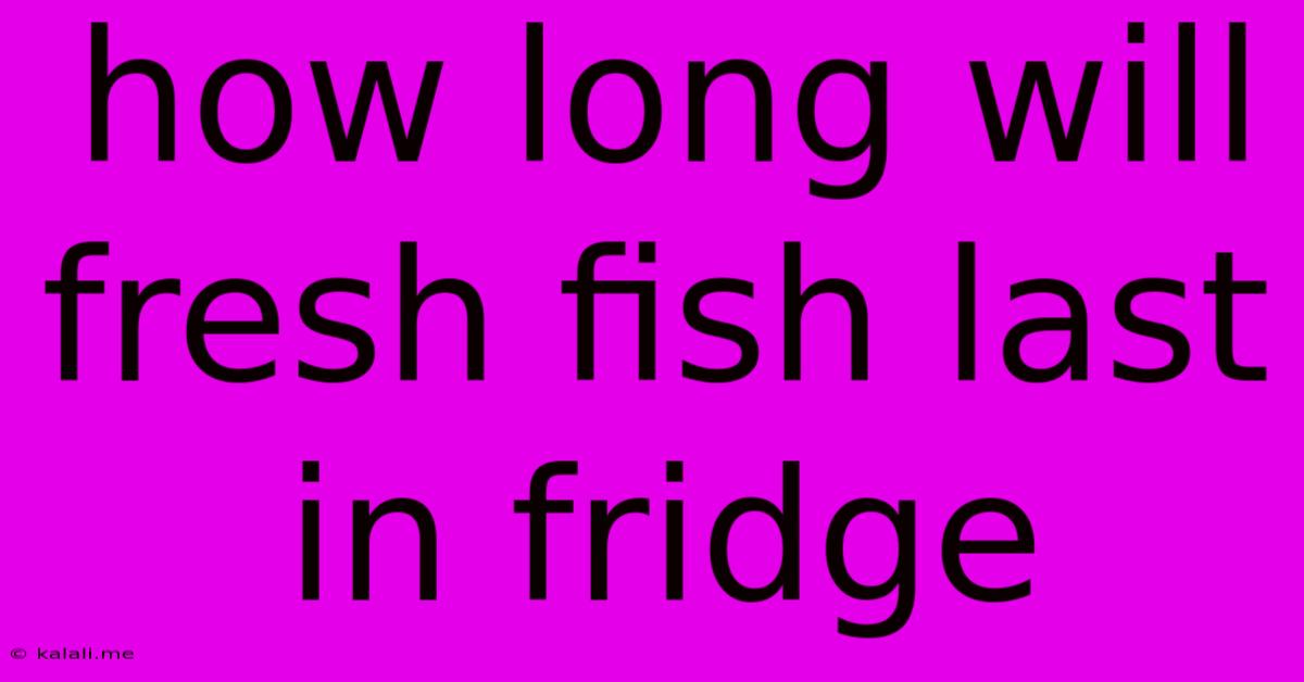 How Long Will Fresh Fish Last In Fridge
