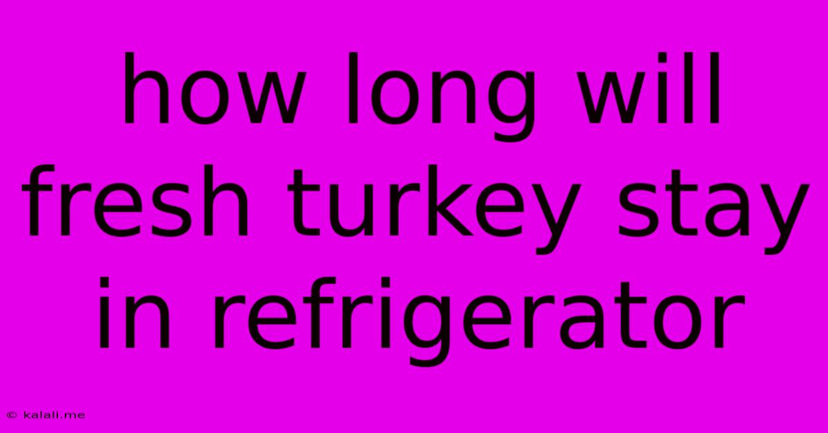 How Long Will Fresh Turkey Stay In Refrigerator