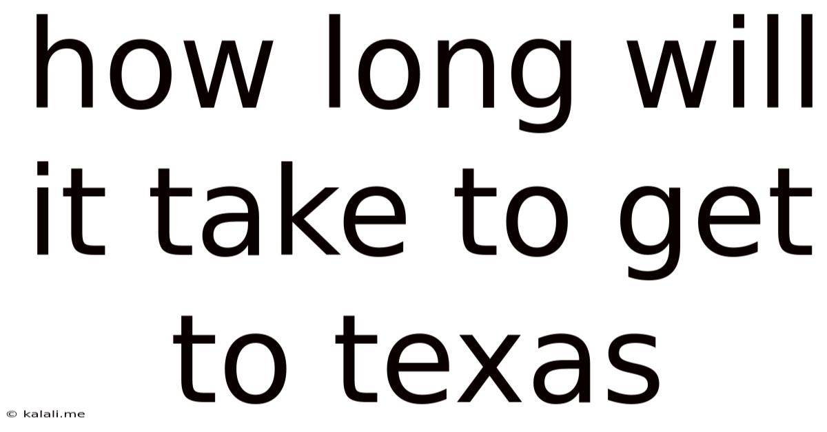 How Long Will It Take To Get To Texas
