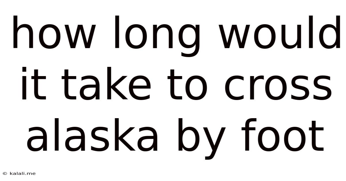 How Long Would It Take To Cross Alaska By Foot