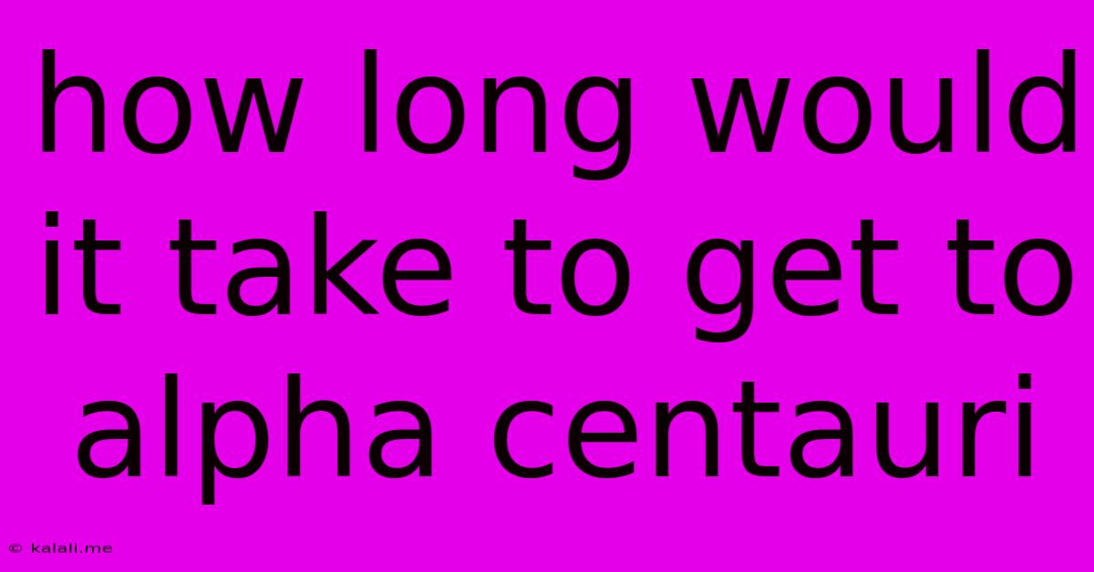 How Long Would It Take To Get To Alpha Centauri