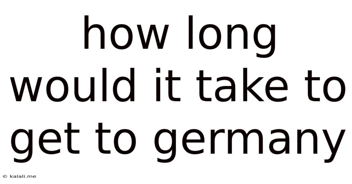 How Long Would It Take To Get To Germany
