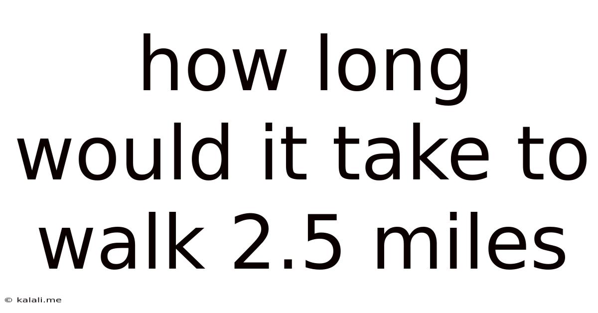 How Long Would It Take To Walk 2.5 Miles