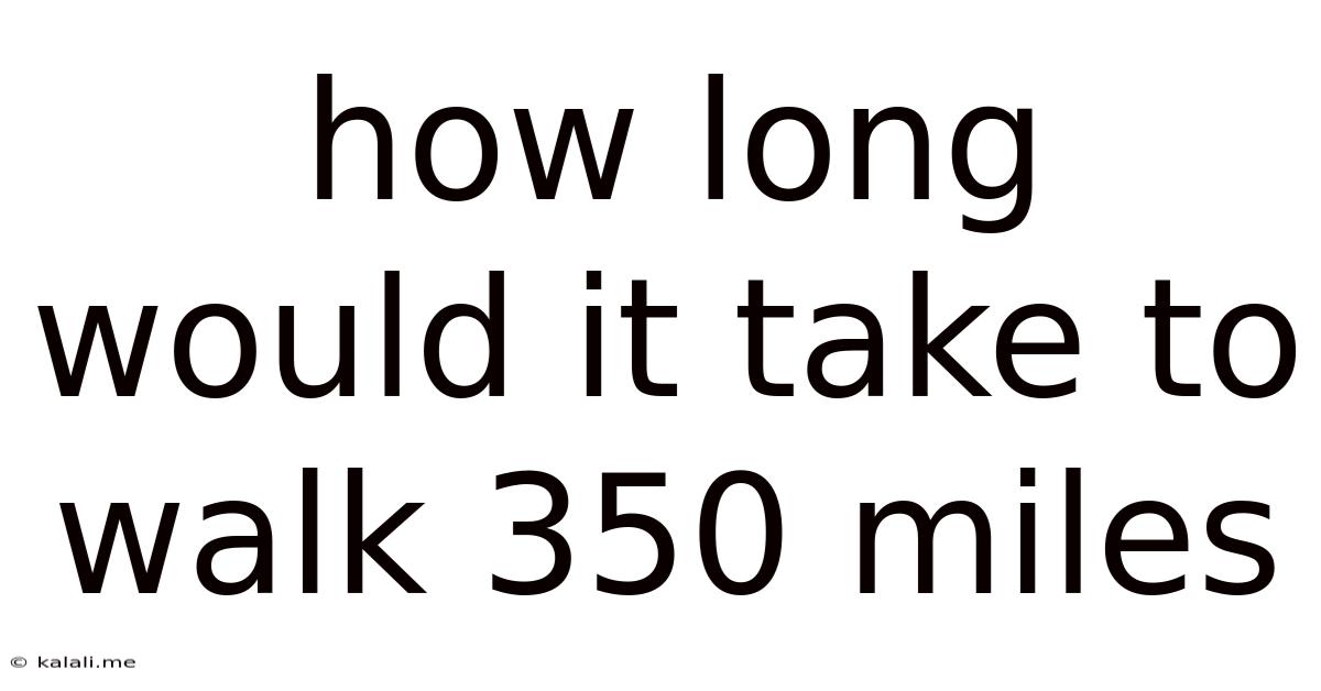 How Long Would It Take To Walk 350 Miles