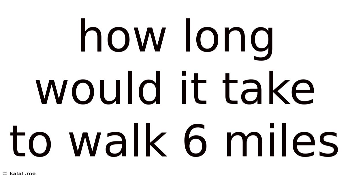 How Long Would It Take To Walk 6 Miles