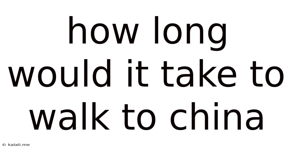 How Long Would It Take To Walk To China