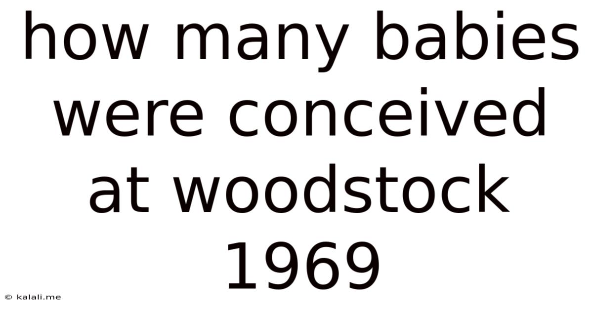 How Many Babies Were Conceived At Woodstock 1969