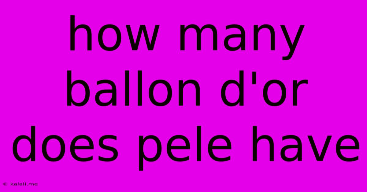 How Many Ballon D'or Does Pele Have