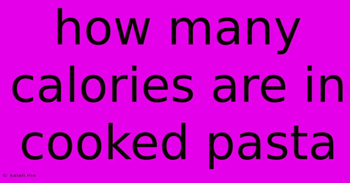 How Many Calories Are In Cooked Pasta