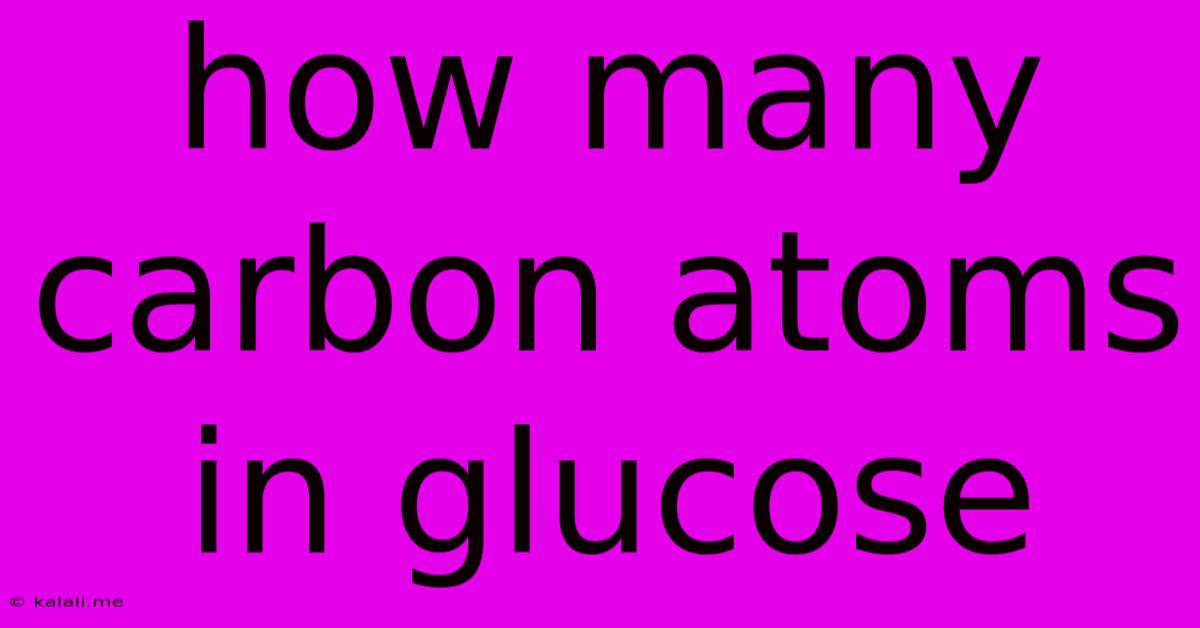 How Many Carbon Atoms In Glucose