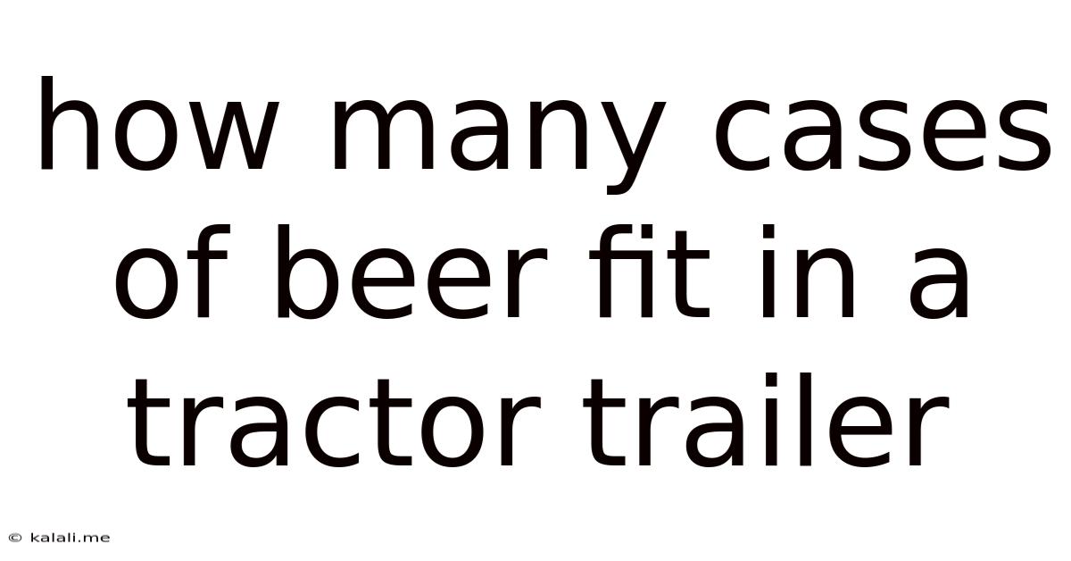 How Many Cases Of Beer Fit In A Tractor Trailer
