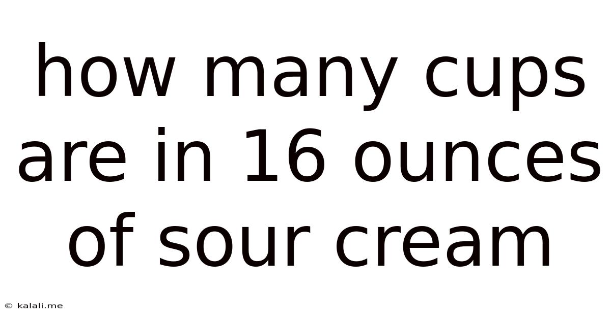 How Many Cups Are In 16 Ounces Of Sour Cream