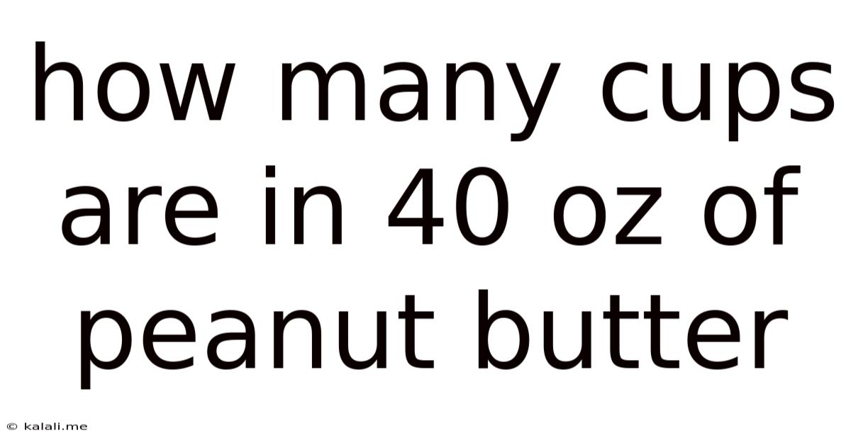How Many Cups Are In 40 Oz Of Peanut Butter