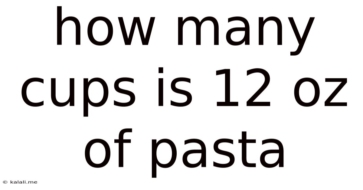 How Many Cups Is 12 Oz Of Pasta