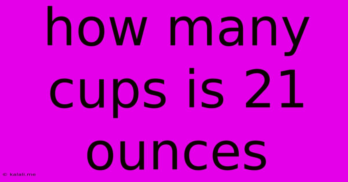How Many Cups Is 21 Ounces