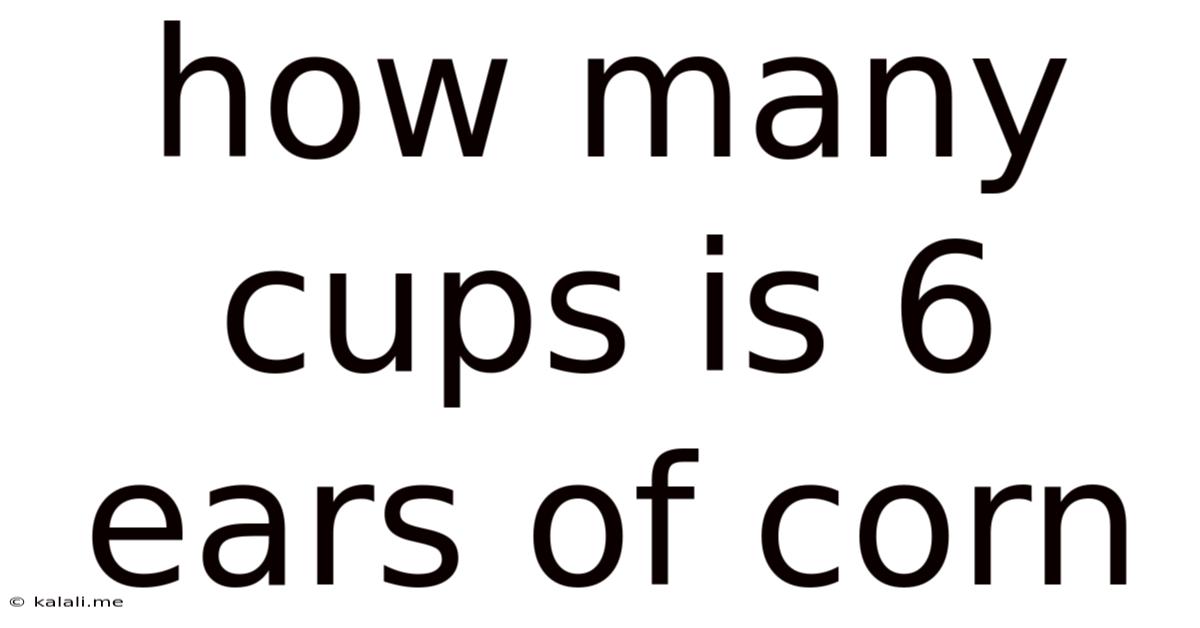 How Many Cups Is 6 Ears Of Corn