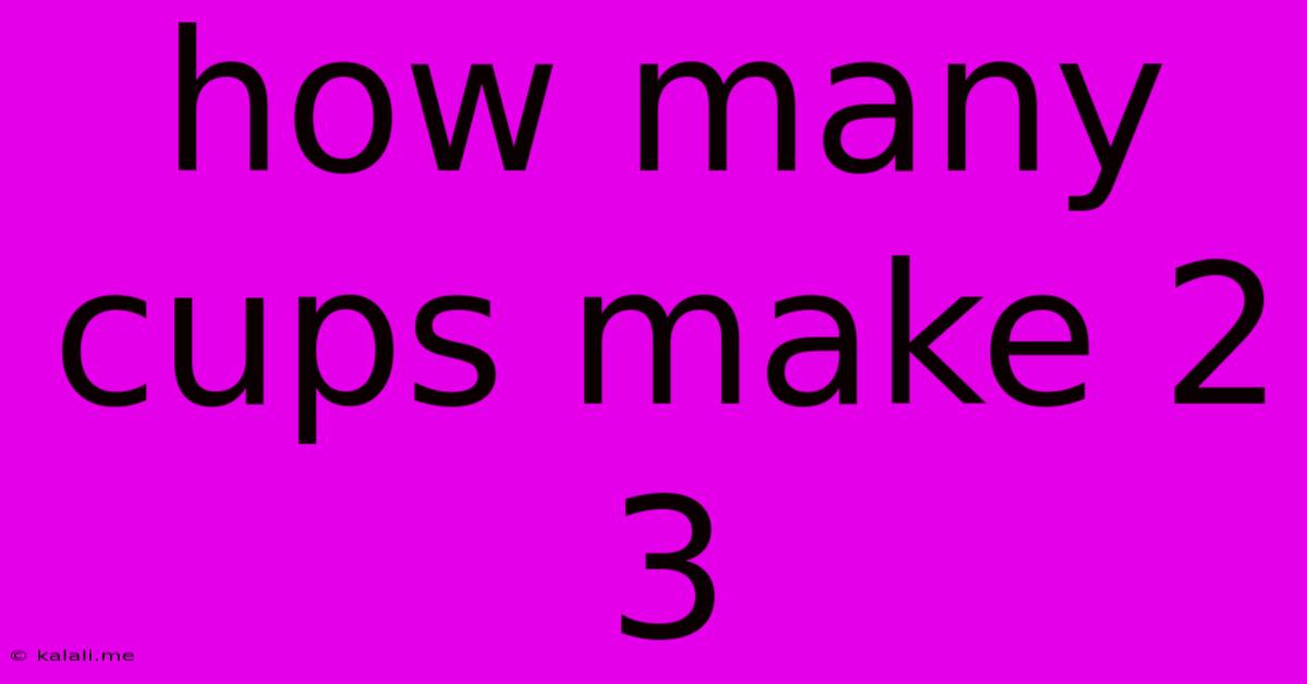 How Many Cups Make 2 3