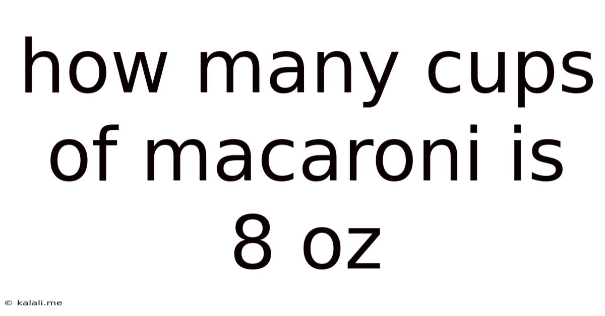 How Many Cups Of Macaroni Is 8 Oz