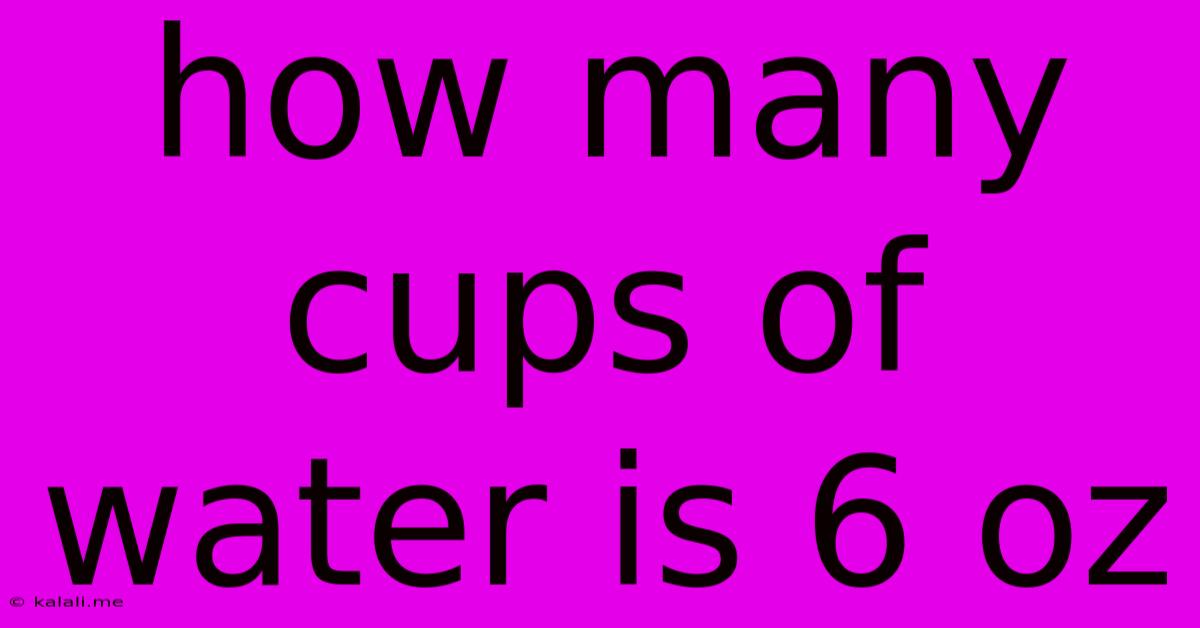How Many Cups Of Water Is 6 Oz