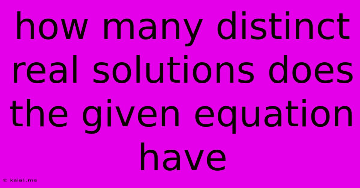 How Many Distinct Real Solutions Does The Given Equation Have