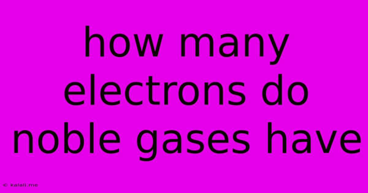 How Many Electrons Do Noble Gases Have