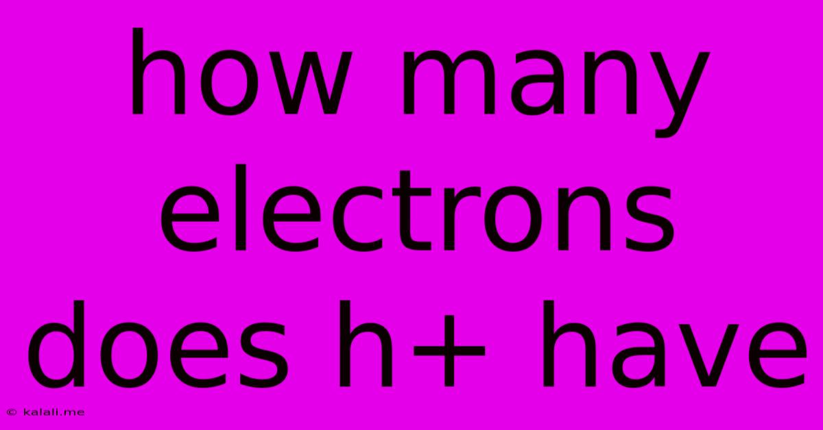 How Many Electrons Does H+ Have