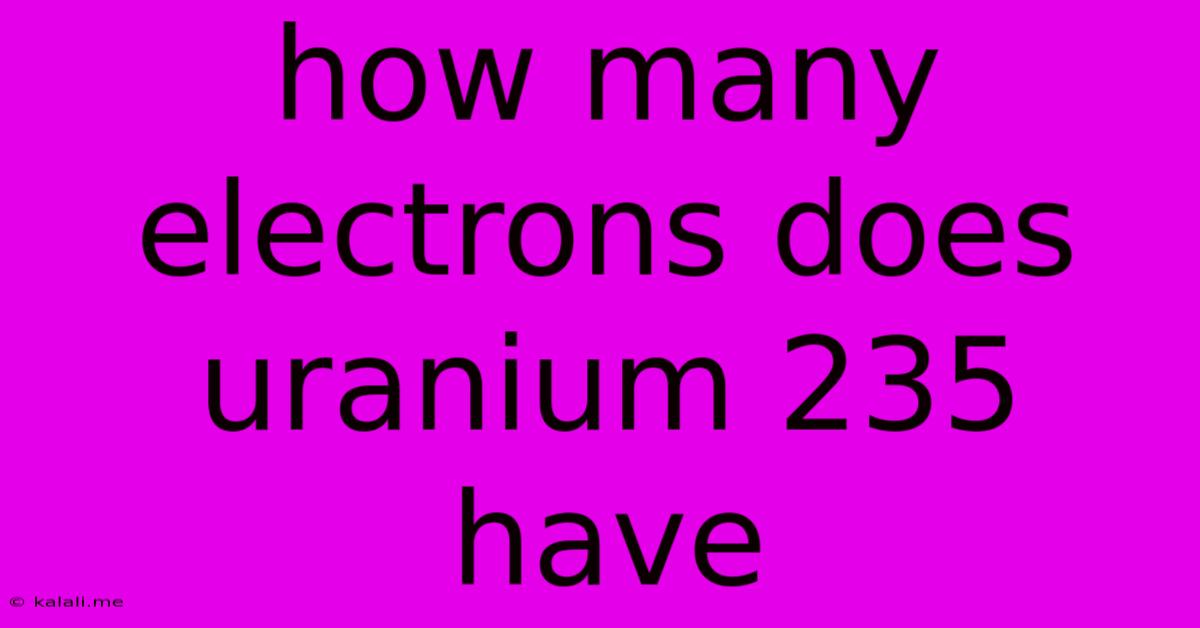 How Many Electrons Does Uranium 235 Have