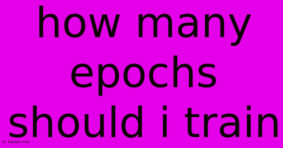 How Many Epochs Should I Train