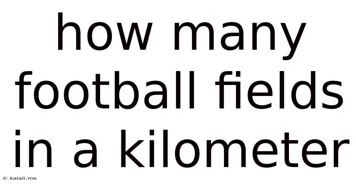How Many Football Fields In A Kilometer