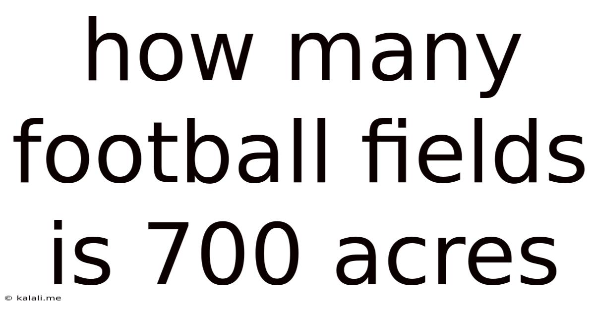 How Many Football Fields Is 700 Acres