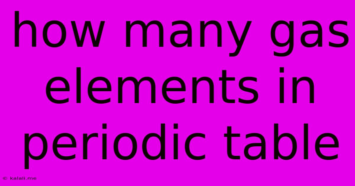 How Many Gas Elements In Periodic Table