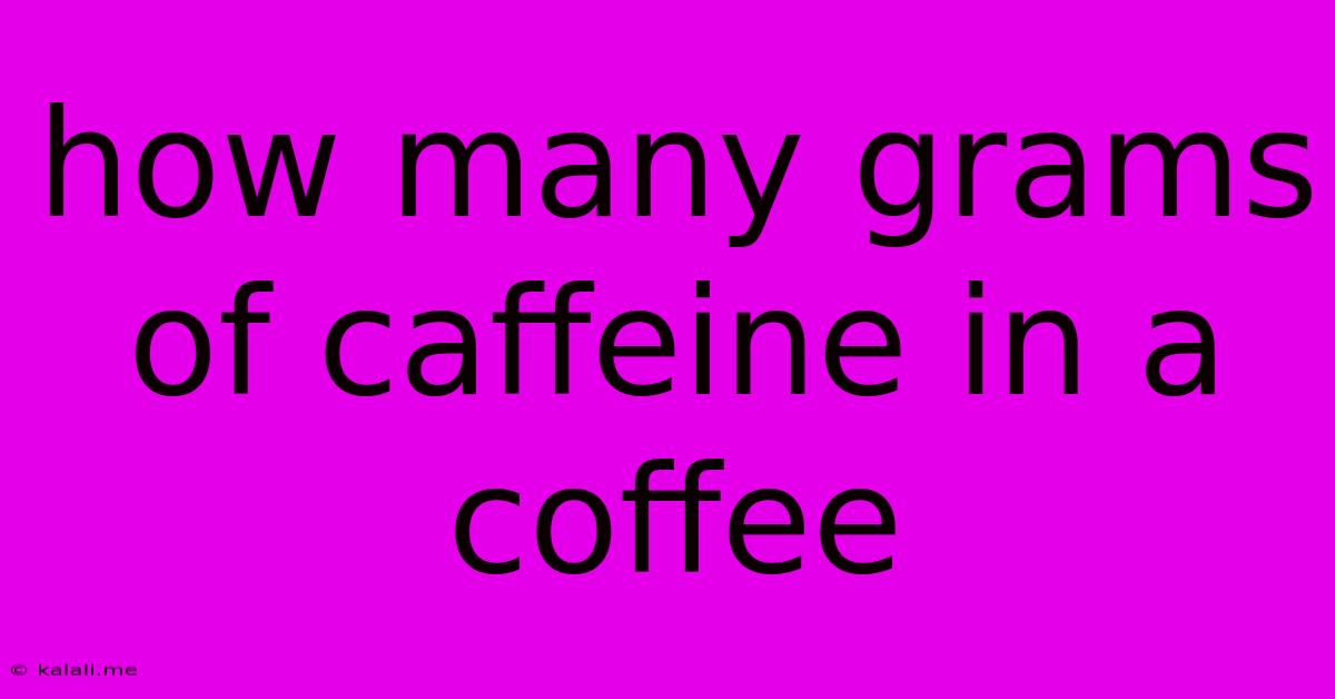 How Many Grams Of Caffeine In A Coffee