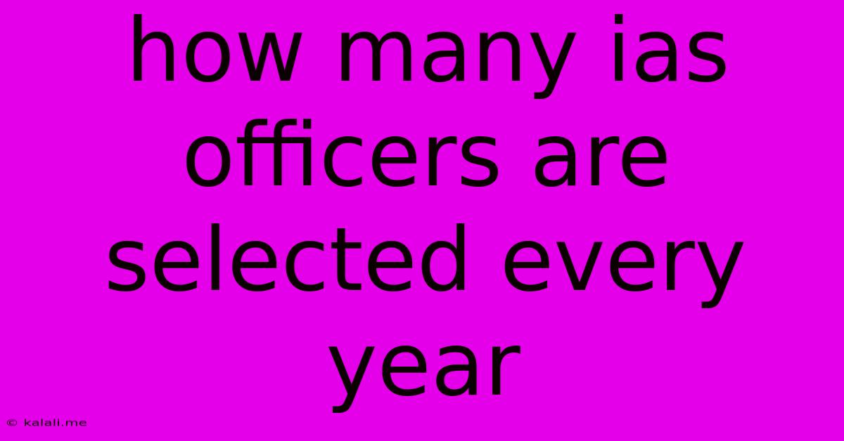 How Many Ias Officers Are Selected Every Year